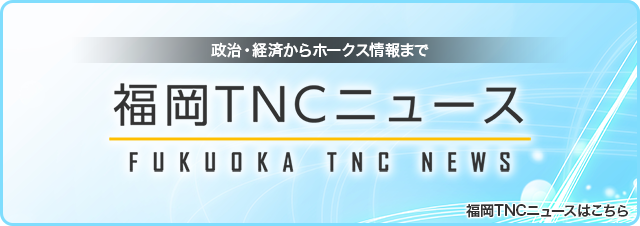 福岡TNCニュース_政治・経済からホークス情報まで_福岡TNCニュースはこちらから