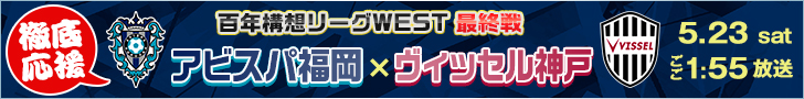 アビスパ徹底応援!百年構想リーグWEST最終節 アビスパ福岡VSヴィッセル神戸