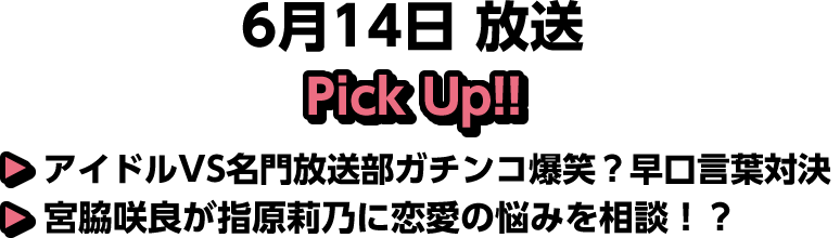 6月14日(土)放送 Pick UP!▽アイドルVS名門放送部ガチンコ爆笑？早口言葉対決▽宮脇咲良が指原莉乃に恋愛の悩みを相談！？