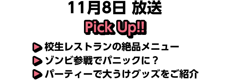 11月8日(土)放送 Pick UP!▽高校生レストランの絶品メニュー▽ゾンビ参戦でパニックに?▽パーティーで大うけグッズをご紹介