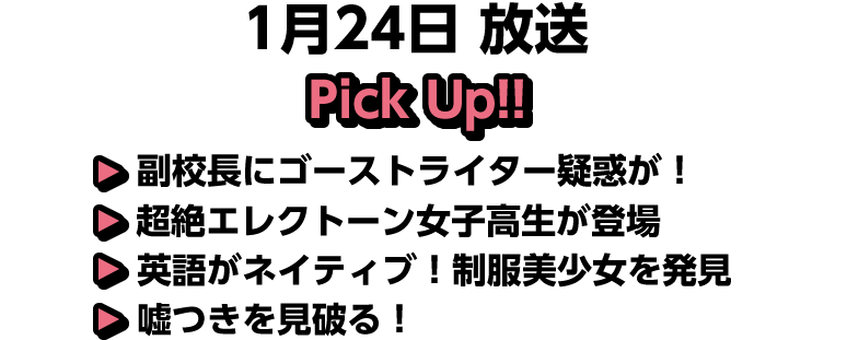 1月24日(土)放送 Pick UP!▽副校長にゴーストライター疑惑が！▽超絶エレクトーン女子高生が登場▽英語がネイティブ！制服美少女を発見▽嘘つきを見破る！