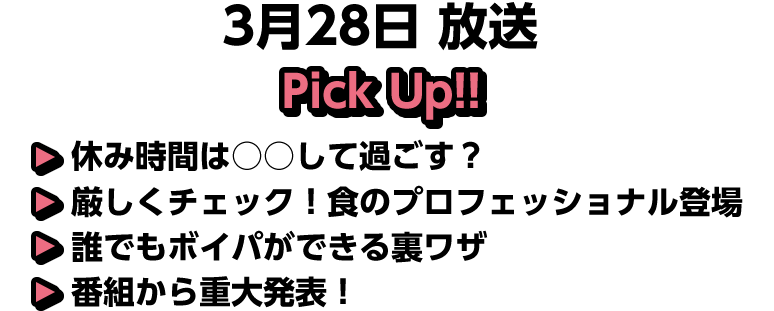 3月28日(土)放送 Pick UP!▽休み時間は○○して過ごす？▽厳しくチェック！食のプロフェッショナル登場▽誰でもボイパができる裏ワザ▽番組から重大発表！