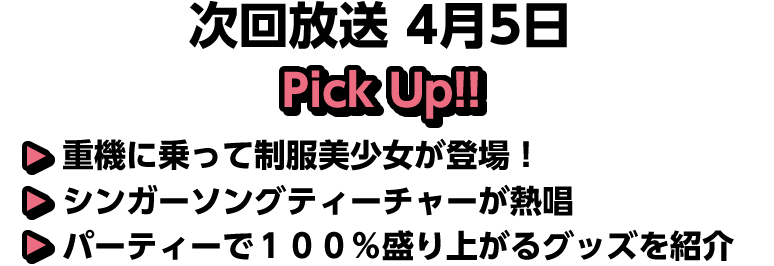 4月5日(日)放送 Pick UP!▽重機に乗って制服美少女が登場！▽シンガーソングティーチャーが熱唱▽パーティーで１００％盛り上がるグッズを紹介