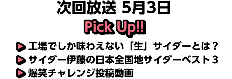 5月3日(日)放送 Pick UP!▽パルコで一番高い商品は？▽工場でしか味わえない「生」サイダーとは？▽サイダー伊藤の日本全国地サイダーベスト３▽爆笑チャレンジ投稿動画