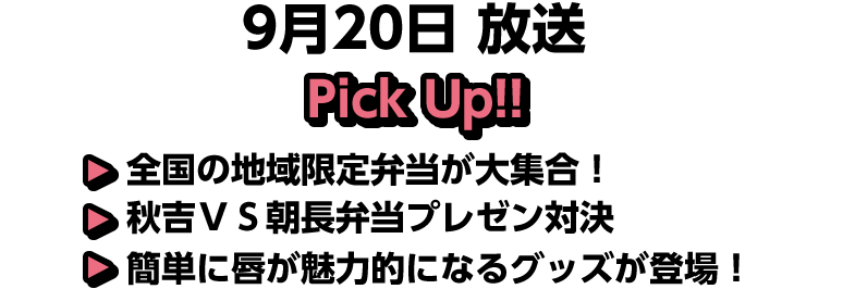 9月20日(日)放送 Pick UP!!▽全国の地域限定弁当が大集合！▽秋吉ＶＳ朝長弁当プレゼン対決▽簡単に唇が魅力的になるグッズが登場！