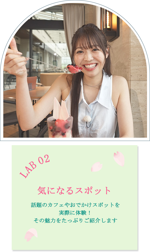 LAB 02 気になるスポット：話題のカフェやおでかけスポットを実際に体験！その魅力をたっぷりご紹介します