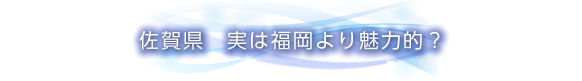 佐賀県　実は福岡より魅力的？